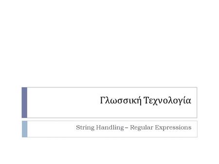 Γλωσσική Τεχνολογία String Handling – Regular Expressions.