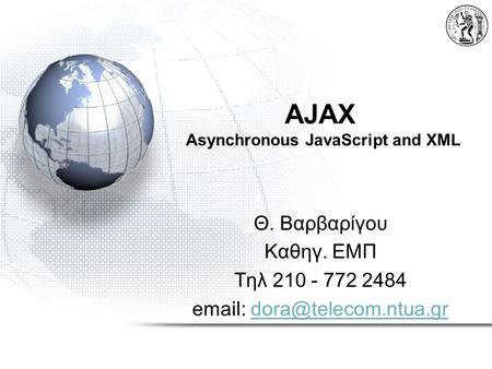 AJAX Asynchronous JavaScript and XML Θ. Βαρβαρίγου Καθηγ. ΕΜΠ Τηλ 210 - 772 2484