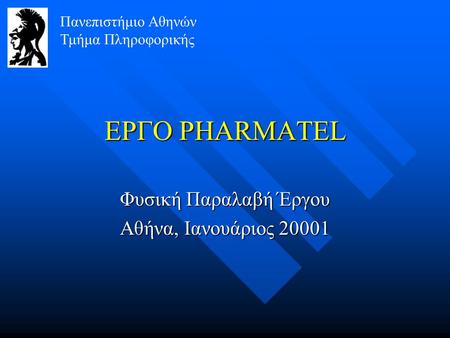ΕΡΓΟ PHARMATEL Φυσική Παραλαβή Έργου Αθήνα, Ιανουάριος 20001 Πανεπιστήμιο Αθηνών Τμήμα Πληροφορικής.