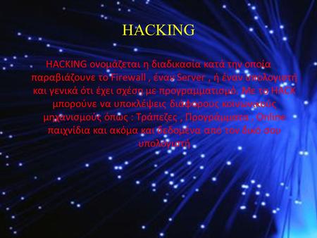 HACKING HACKING ονομάζεται η διαδικασία κατά την οποία παραβιάζουνε το Firewall, έναν Server, ή έναν υπολογιστή και γενικά ότι έχει σχέση με προγραμματισμό.