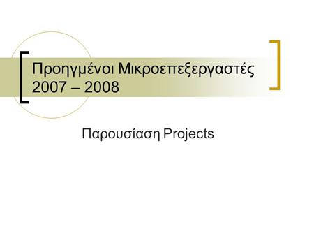 Προηγμένοι Μικροεπεξεργαστές 2007 – 2008 Παρουσίαση Projects.