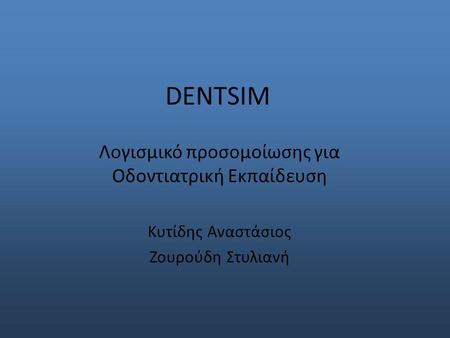 DENTSIM Λογισµικό προσοµοίωσης για Οδοντιατρική Εκπαίδευση Κυτίδης Αναστάσιος Ζουρούδη Στυλιανή.