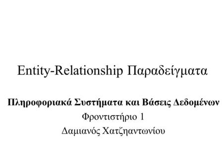 Entity-Relationship Παραδείγματα Πληροφοριακά Συστήματα και Βάσεις Δεδομένων Φροντιστήριο 1 Δαμιανός Χατζηαντωνίου.