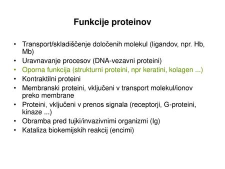 Funkcije proteinov Transport/skladiščenje določenih molekul (ligandov, npr. Hb, Mb) Uravnavanje procesov (DNA-vezavni proteini) Oporna funkcija (strukturni.