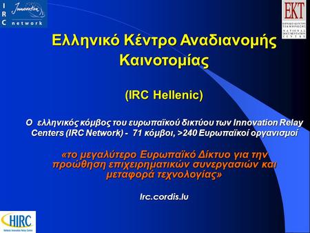 Ελληνικό Κέντρο Αναδιανομής Καινοτομίας (IRC Hellenic) Ο ελληνικός κόμβος του ευρωπαϊκού δικτύου των Innovation Relay Centers (IRC Network) - 71 κόμβοι,
