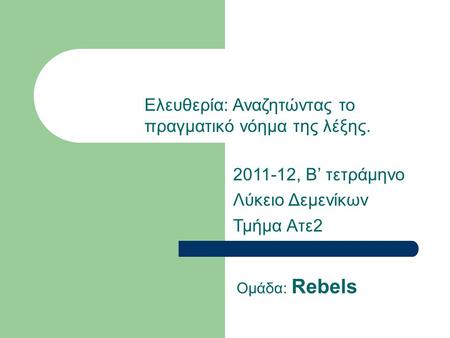 2011-12, Β’ τετράμηνο Λύκειο Δεμενίκων Τμήμα Ατε2 Ομάδα: Rebels Ελευθερία: Αναζητώντας το πραγματικό νόημα της λέξης.