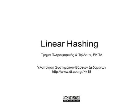 Linear Hashing Τμήμα Πληροφορικής & Τηλ/νών, ΕΚΠΑ Υλοποίηση Συστημάτων Βάσεων Δεδομένων
