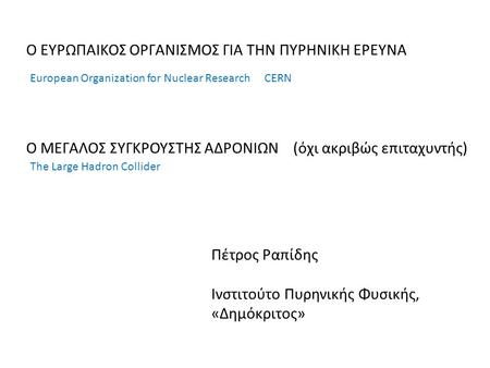 Ο ΕΥΡΩΠΑΙΚΟΣ ΟΡΓΑΝΙΣΜΟΣ ΓΙΑ ΤΗΝ ΠΥΡΗΝΙΚΗ ΕΡΕΥΝΑ Ο ΜΕΓΑΛΟΣ ΣΥΓΚΡΟΥΣΤΗΣ ΑΔΡΟΝΙΩΝ (όχι ακριβώς επιταχυντής) European Organization for Nuclear Research CERN.
