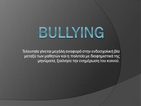 BULLYING Τελευταία γίνεται μεγάλη αναφορά στην ενδοσχολική βία μεταξύ των μαθητών και η πολιτεία με διαφημιστικά της μηνύματα, ξεκίνησε την ενημέρωση του.