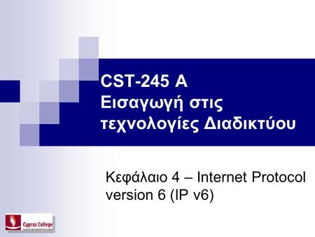 CST-245 A Εισαγωγή στις τεχνολογίες Διαδικτύου Κεφάλαιο 4 – Internet Protocol version 6 (IP v6)