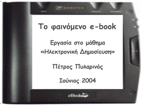 Το φαινόμενο e-book Εργασία στο μάθημα «Ηλεκτρονική Δημοσίευση» Πέτρος Πυλαρινός Ιούνιος 2004.