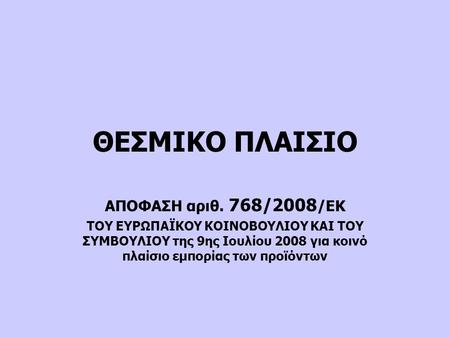 ΘΕΣΜΙΚΟ ΠΛΑΙΣΙΟ ΑΠΟΦΑΣΗ αριθ. 768/2008/ΕΚ