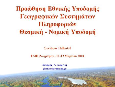 Προώθηση Εθνικής Υποδομής Γεωγραφικών Συστημάτων Πληροφοριών Θεσμική - Νομική Υποδομή Συνέδριο HellasGI ΕΜΠ Ζωγράφου, 11-12 Μαρτίου 2004 Χάλαρης N. Γεώργιος.