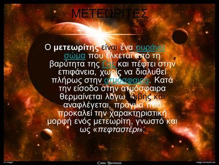 ΜΕΤΕΩΡΙΤΕΣ Ο μετεωρίτης είναι ένα ουράνιο σώμα που έλκεται από τη βαρύτητα της Γης και πέφτει στην επιφάνεια, χωρίς να διαλυθεί πλήρως στην ατμόσφαιρα.
