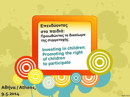 Investing in children: Promoting the right of children to participate Αθήνα / Athens, 9.5.2014 Επενδύοντας στα παιδιά: Προωθώντας το δικαίωμα της συμμετοχής.