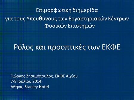 Γιώργος Ζησιμόπουλος, ΕΚΦΕ Αιγίου 7-8 Ιουλίου 2014 Αθήνα, Stanley Hotel Επιμορφωτική διημερίδα για τους Υπευθύνους των Εργαστηριακών Κέντρων Φυσικών Επιστημών.