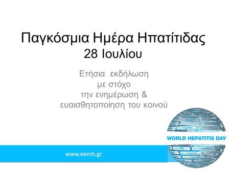 Www.eemh.gr Παγκόσμια Ημέρα Ηπατίτιδας 28 Ιουλίου Ετήσια εκδήλωση με στόχο την ενημέρωση & ευαισθητοποίηση του κοινού.