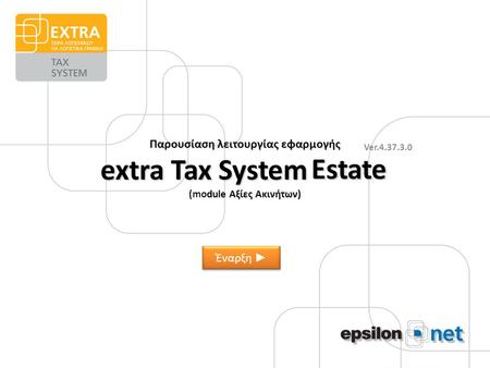 Παρουσίαση λειτουργίας εφαρμογής extra Tax System Estate (module Αξίες Ακινήτων) Ver.4.37.3.0 Estate Έναρξη ►