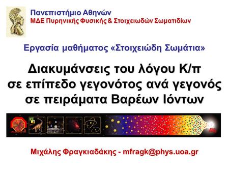 Διακυμάνσεις του λόγου K/π σε επίπεδο γεγονότος ανά γεγονός σε πειράματα Βαρέων Ιόντων Μιχάλης Φραγκιαδάκης - Πανεπιστήμιο Αθηνών ΜΔΕ.