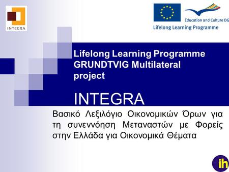 1 Lifelong Learning Programme GRUNDTVIG Multilateral project INTEGRA Βασικό Λεξιλόγιο Οικονομικών Όρων για τη συνεννόηση Μεταναστών με Φορείς στην Ελλάδα.