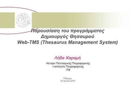 Παρουσίαση του προγράμματος Δημιουργός Θησαυρού Web-TMS (Thesaurus Management System) Λήδα Χαραμή Κέντρο Πολιτισμικής Πληροφορικής Ινστιτούτο Πληροφορικής.