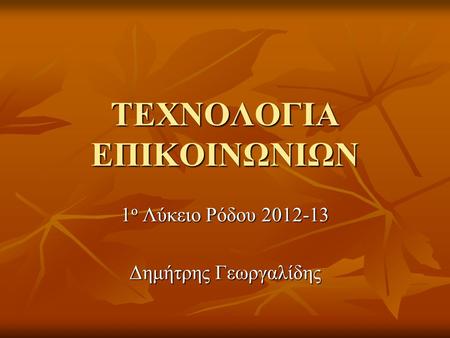 ΤΕΧΝΟΛΟΓΙΑ ΕΠΙΚΟΙΝΩΝΙΩΝ 1 ο Λύκειο Ρόδου 2012-13 Δημήτρης Γεωργαλίδης.