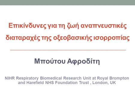 Eπικίνδυνες για τη ζωή αναπνευστικές διαταραχές της οξεοβασικής ισορροπίας Μπούτου Αφροδίτη NIHR Respiratory Biomedical Research Unit at Royal Brompton.