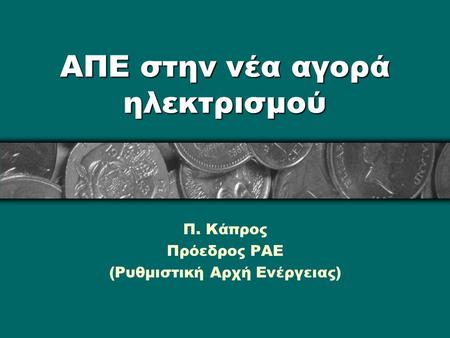 ΑΠΕ στην νέα αγορά ηλεκτρισμού Π. Κάπρος Πρόεδρος ΡΑΕ (Ρυθμιστική Αρχή Ενέργειας)