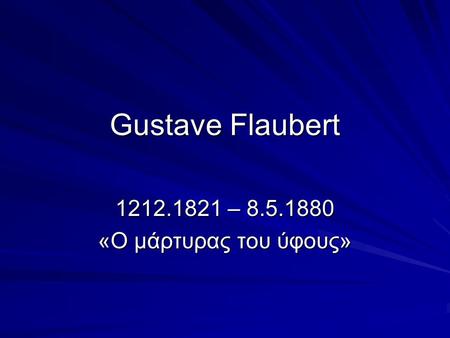 Gustave Flaubert 1212.1821 – 8.5.1880 «Ο μάρτυρας του ύφους»