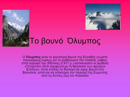 Το βουνό Όλυμπος Ο Όλυμπος είναι το ψηλότερο βουνό της Ελλάδας γνωστό παγκοσμίως κυρίως για το μυθολογικό του πλαίσιο, καθώς στην κορυφή του (Μύτικας-2.917.