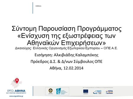 Σύντομη Παρουσίαση Προγράμματος «Ενίσχυση της εξωστρέφειας των Αθηναϊκών Επιχειρήσεων» Δικαιούχος: Ελληνικός Οργανισμός Εξωτερικού Εμπορίου – ΟΠΕ Α.Ε.