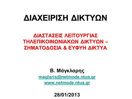 Β. Μάγκλαρης maglaris@netmode.ntua.gr www.netmode.ntua.gr 28/01/2013 ΔΙΑΧΕΙΡΙΣΗ ΔΙΚΤΥΩΝ ΔΙΑΣΤΑΣΕΙΣ ΛΕΙΤΟΥΡΓΙΑΣ ΤΗΛΕΠΙΚΟΙΝΩΝΙΑΚΩΝ ΔΙΚΤΥΩΝ – ΣΗΜΑΤΟΔΟΣΙΑ.