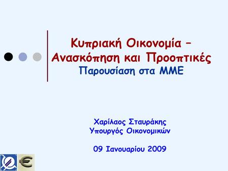 Κυπριακή Οικονομία – Ανασκόπηση και Προοπτικές Παρουσίαση στα ΜΜΕ Χαρίλαος Σταυράκης Υπουργός Οικονομικών 09 Ιανουαρίου 2009.