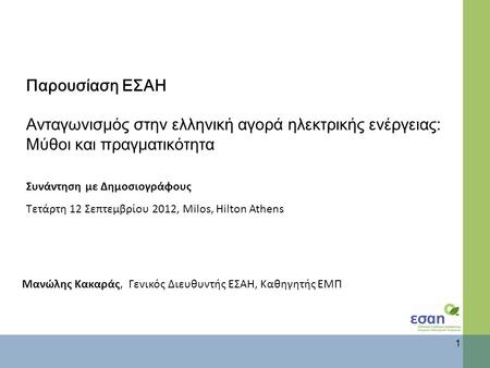 Παρουσίαση ΕΣΑΗ Ανταγωνισμός στην ελληνική αγορά ηλεκτρικής ενέργειας: Μύθοι και πραγματικότητ α Συνάντηση με Δημοσιογράφους Τετάρτη 12 Σεπτεμβρίου 2012,