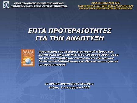 ΕΠΤΑ ΠΡΟΤΕΡΑΙΟΤΗΤΕΣ ΓΙΑ ΤΗΝ ΑΝΑΠΤΥΞΗ 2ο Εθνικό Αναπτυξιακό Συνέδριο Αθήνα, 9 Δεκεμβρίου 2005 2ο Εθνικό Αναπτυξιακό Συνέδριο Αθήνα, 9 Δεκεμβρίου 2005 ΥΠΟΥΡΓΕΙΟ.