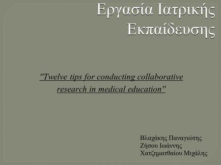 ''Twelve tips for conducting collaborative research in medical education'' Εργασία Ιατρικής Εκπαίδευσης Βλαχάκης Παναγιώτης Ζήσου Ιωάννης Χατζηματθαίου.