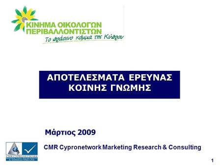 1 ΑΠΟΤΕΛΕΣΜΑΤΑ ΕΡΕΥΝΑΣ ΚΟΙΝΗΣ ΓΝΩΜΗΣ Μάρτιος 2009 CMR Cypronetwork Marketing Research & Consulting.