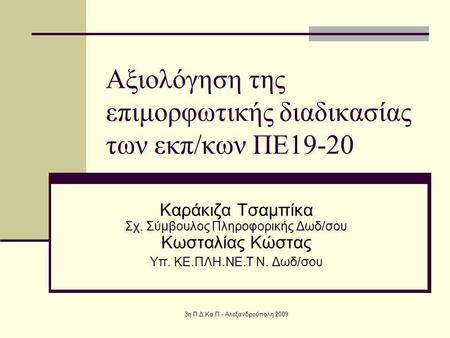 3η Π.Δ.Κα.Π - Αλεξανδρούπολη 2009 Αξιολόγηση της επιμορφωτικής διαδικασίας των εκπ/κων ΠΕ19-20 Καράκιζα Τσαμπίκα Σχ. Σύμβουλος Πληροφορικής Δωδ/σου Κωσταλίας.