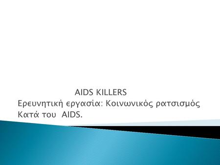 AIDS KILLERS Ερευνητική εργασία: Κοινωνικός ρατσισμός Κατά του AIDS.