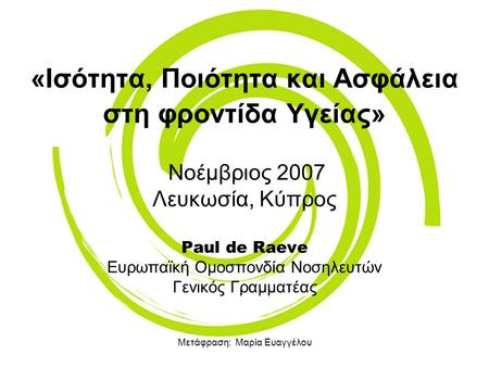 Μετάφραση: Μαρία Ευαγγέλου «Ισότητα, Ποιότητα και Ασφάλεια στη φροντίδα Υγείας» Νοέμβριος 2007 Λευκωσία, Κύπρος Paul de Raeve Ευρωπαϊκή Ομοσπονδία Νοσηλευτών.