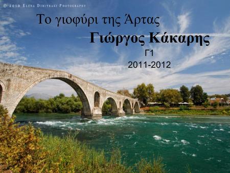 Το γιοφύρι της Άρτας Γιώργος Κάκαρης Γ1 2011-2012.