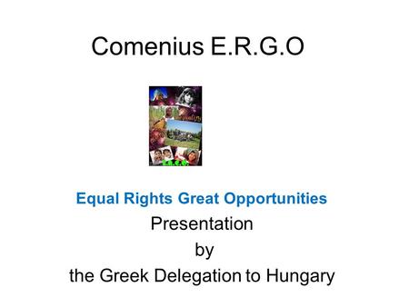 Comenius E.R.G.O Equal Rights Great Opportunities Presentation by the Greek Delegation to Hungary.