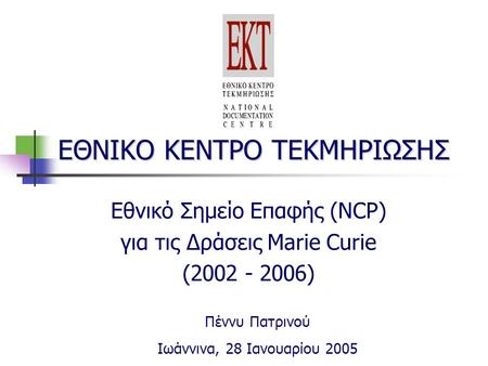 ΕΘΝΙΚΟ ΚΕΝΤΡΟ ΤΕΚΜΗΡΙΩΣΗΣ Εθνικό Σημείο Επαφής (NCP) για τις Δράσεις Marie Curie (2002 - 2006) Πέννυ Πατρινού Ιωάννινα, 28 Ιανουαρίου 2005.
