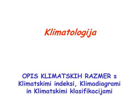 Klimatologija OPIS KLIMATSKIH RAZMER s Klimatskimi indeksi, Klimadiagrami in Klimatskimi klasifikacijami.