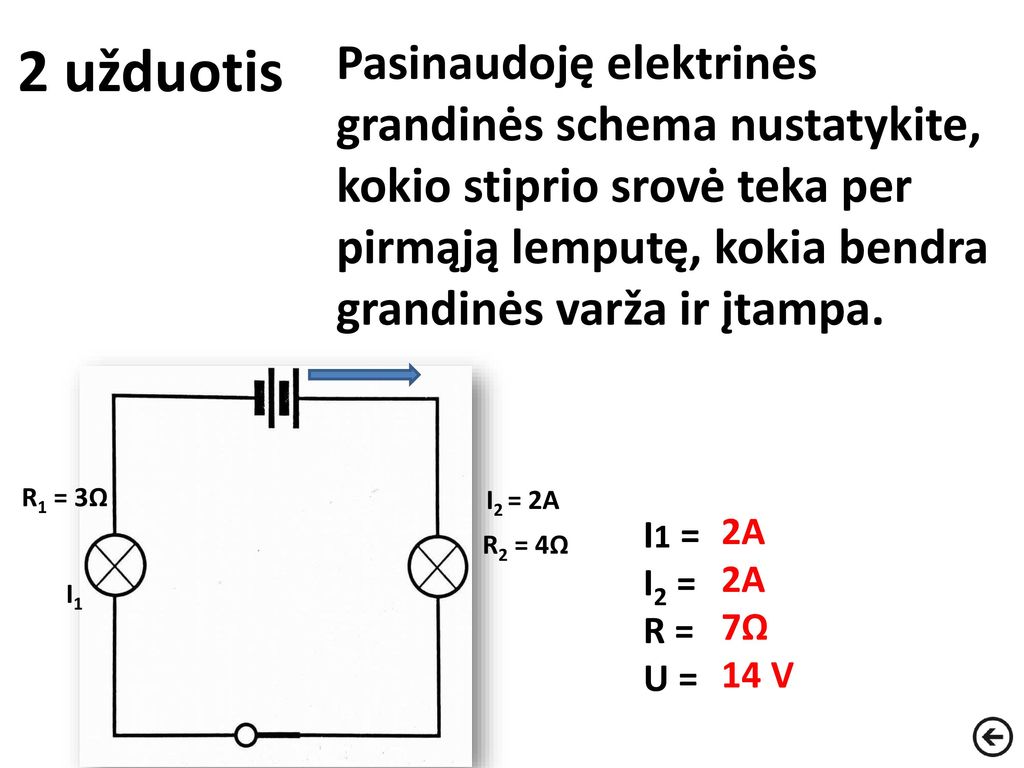 2 užduotis Pasinaudoję elektrinės grandinės schema nustatykite, kokio stiprio srovė teka per pirmąją lemputę, kokia bendra grandinės varža ir įtampa.