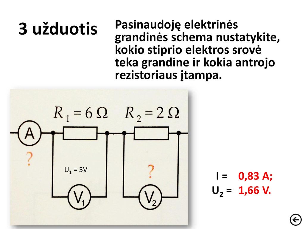 3 užduotis Pasinaudoję elektrinės grandinės schema nustatykite, kokio stiprio elektros srovė teka grandine ir kokia antrojo rezistoriaus įtampa.