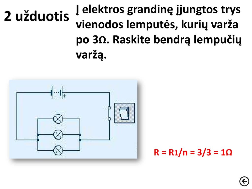 2 užduotis Į elektros grandinę įjungtos trys vienodos lemputės, kurių varža po 3Ω. Raskite bendrą lempučių varžą.