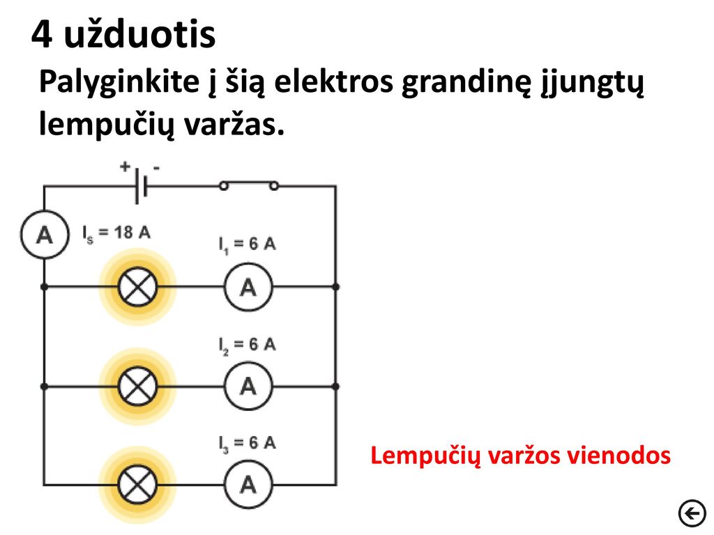 4 užduotis Palyginkite į šią elektros grandinę įjungtų lempučių varžas. Lempučių varžos vienodos