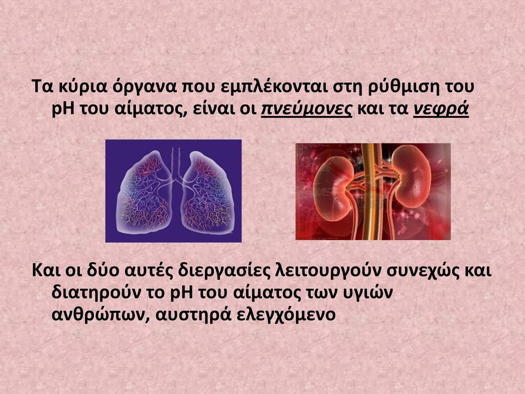 Τα κύρια όργανα που εμπλέκονται στη ρύθμιση του pH του αίματος, είναι οι πνεύμονες και τα νεφρά