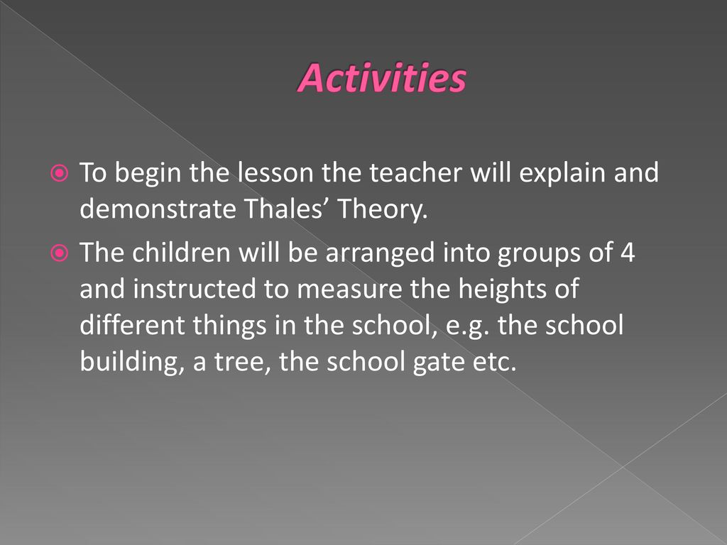Activities To begin the lesson the teacher will explain and demonstrate Thales’ Theory.